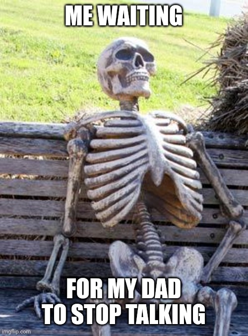 5 weeks later | ME WAITING; FOR MY DAD TO STOP TALKING | image tagged in memes,waiting skeleton,funny,fun | made w/ Imgflip meme maker