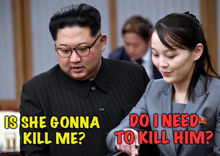 The unspoken tension between Kim Jong Un and his sister | DO I NEED TO KILL HIM? IS SHE GONNA
 KILL ME? | image tagged in kim jong un didn't kill himself,kim jo yong | made w/ Imgflip meme maker