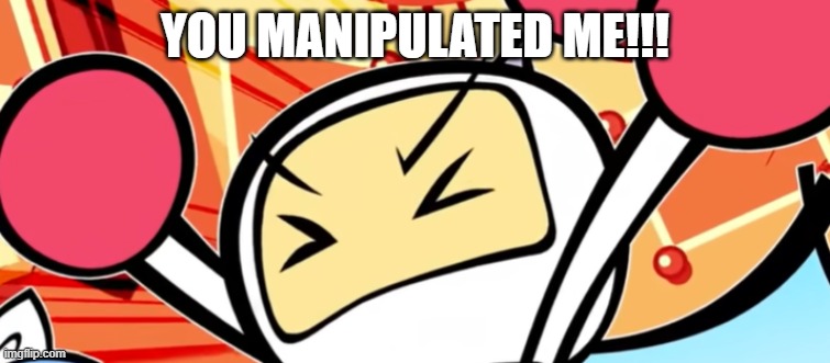 White Bomber is mad | YOU MANIPULATED ME!!! | image tagged in white bomber is mad | made w/ Imgflip meme maker