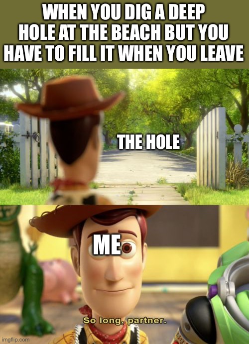 *try’s not to cry* | WHEN YOU DIG A DEEP HOLE AT THE BEACH BUT YOU HAVE TO FILL IT WHEN YOU LEAVE; THE HOLE; ME | image tagged in so long partner,beach,summer vacation | made w/ Imgflip meme maker