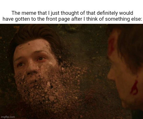 AAAAAAAAAA | The meme that I just thought of that definitely would have gotten to the front page after I think of something else: | image tagged in spiderman getting thanos snapped | made w/ Imgflip meme maker