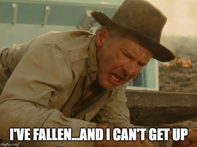 Old Indy | I'VE FALLEN...AND I CAN'T GET UP | image tagged in indiana jones,elderly,help i've fallen and i can't get up | made w/ Imgflip meme maker