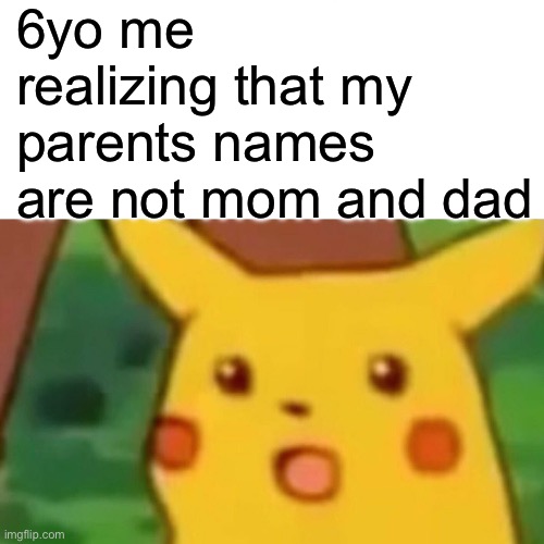 I have been lied to… | 6yo me realizing that my parents names are not mom and dad | image tagged in memes,surprised pikachu | made w/ Imgflip meme maker