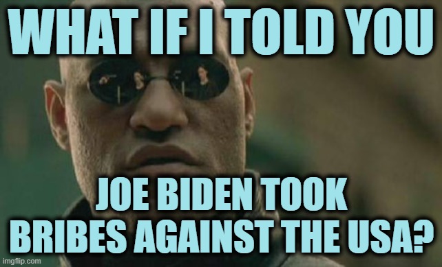 Some Things Require a Demonstration | WHAT IF I TOLD YOU; JOE BIDEN TOOK BRIBES AGAINST THE USA? | image tagged in memes,matrix morpheus | made w/ Imgflip meme maker