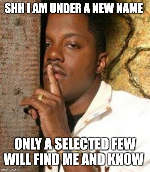 Black Guy Shhh | SHH I AM UNDER A NEW NAME ONLY A SELECTED FEW WILL FIND ME AND KNOW | image tagged in black guy shhh | made w/ Imgflip meme maker