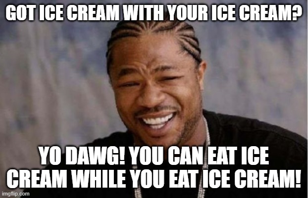 Yo Dawg Heard You Meme | GOT ICE CREAM WITH YOUR ICE CREAM? YO DAWG! YOU CAN EAT ICE CREAM WHILE YOU EAT ICE CREAM! | image tagged in memes,yo dawg heard you | made w/ Imgflip meme maker