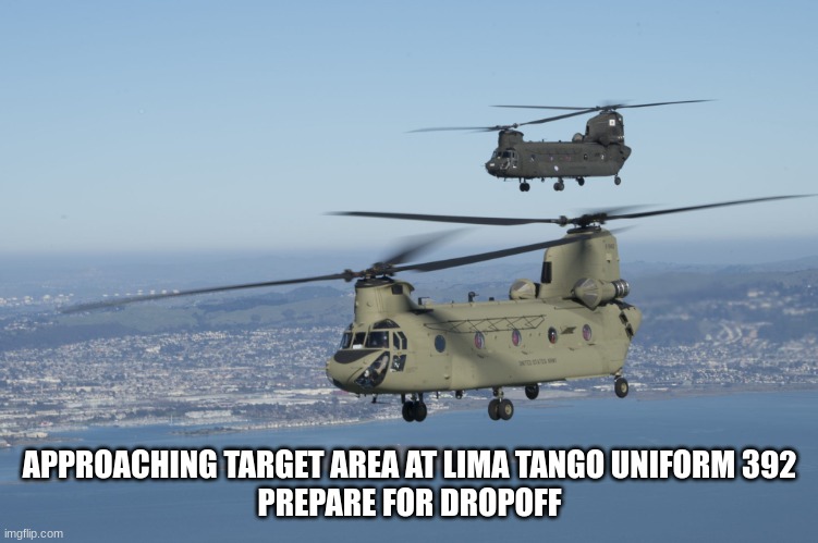 CH-47 | APPROACHING TARGET AREA AT LIMA TANGO UNIFORM 392
PREPARE FOR DROPOFF | image tagged in ch-47 | made w/ Imgflip meme maker