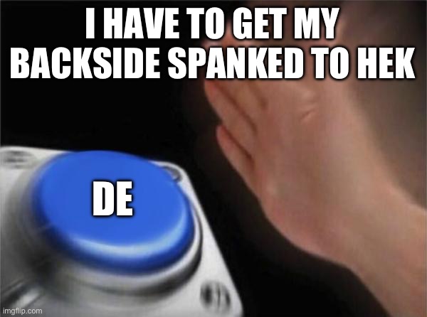 i click the deez spank o matic button | I HAVE TO GET MY BACKSIDE SPANKED TO HEK; DEFINITELY NOT A PROBLEM FOR ME BUT | image tagged in memes,blank nut button | made w/ Imgflip meme maker