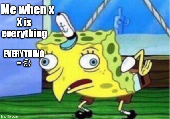 Me when x | Me when x; X is everything; EVERYTHING = ඞ | image tagged in memes,mocking spongebob | made w/ Imgflip meme maker