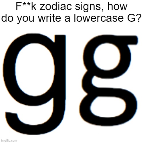 F**k zodiac signs, how do you write a lowercase G? | made w/ Imgflip meme maker