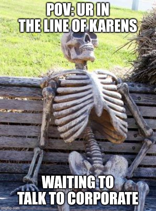 Waiting Skeleton | POV: UR IN THE LINE OF KARENS; WAITING TO TALK TO CORPORATE | image tagged in memes,waiting skeleton | made w/ Imgflip meme maker
