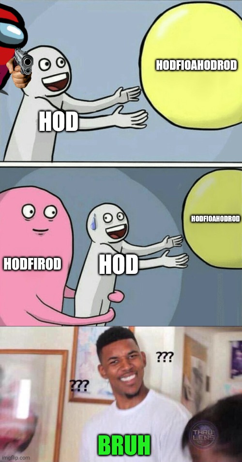 I made this meme. Because I don't have any ideas | HODFIOAHODROD; HOD; HODFIOAHODROD; HODFIROD; HOD; BRUH | image tagged in memes,running away balloon,black guy confused | made w/ Imgflip meme maker
