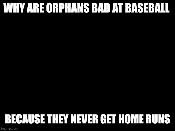 WHY ARE ORPHANS BAD AT BASEBALL; BECAUSE THEY NEVER GET HOME RUNS | made w/ Imgflip meme maker