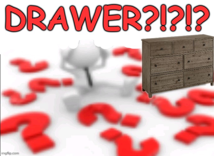 qhar | DRAWER?!?!? | image tagged in qhar | made w/ Imgflip meme maker