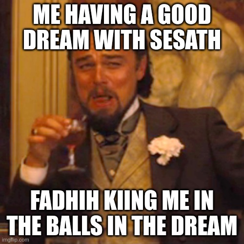 Laughing Leo Meme | ME HAVING A GOOD DREAM WITH SESATH; FADHIH KIING ME IN THE BALLS IN THE DREAM | image tagged in memes,laughing leo | made w/ Imgflip meme maker