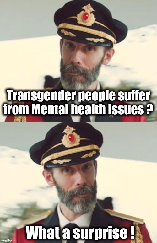 Transgender people suffer from Mental health issues ? What a surprise ! | image tagged in captain obvious | made w/ Imgflip meme maker