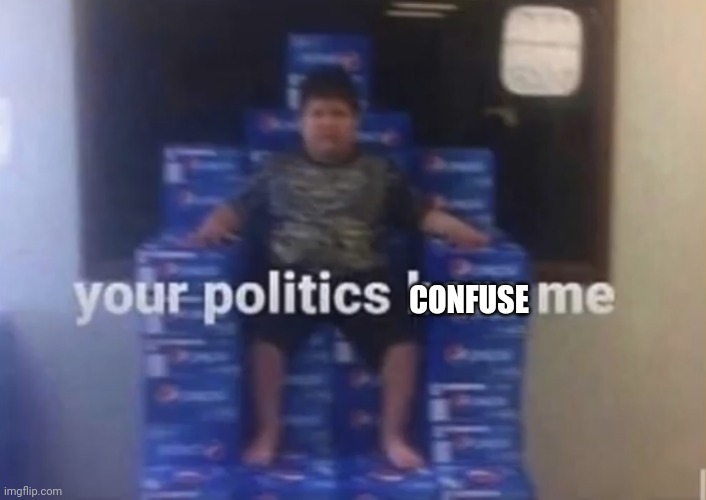 Your politics bore me | CONFUSE | image tagged in your politics bore me | made w/ Imgflip meme maker
