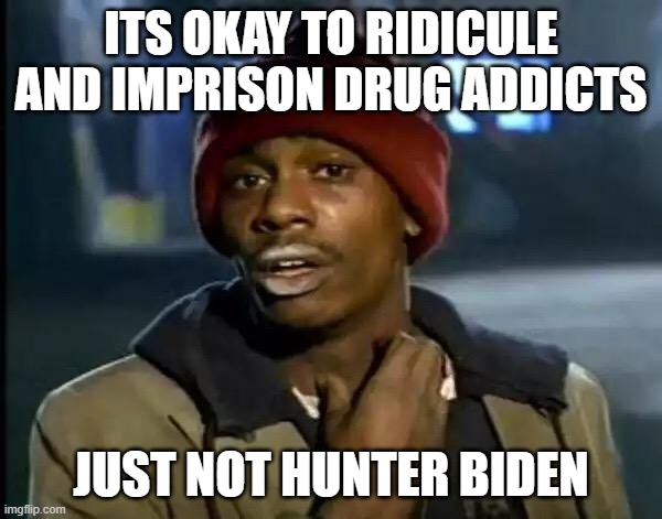 Hunter Biden is a drug addict | ITS OKAY TO RIDICULE AND IMPRISON DRUG ADDICTS; JUST NOT HUNTER BIDEN | image tagged in memes,y'all got any more of that,hunter,biden,drugs | made w/ Imgflip meme maker