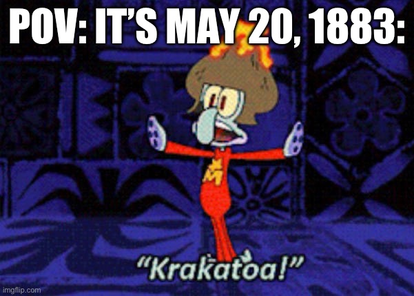 A little history lesson. | POV: IT’S MAY 20, 1883: | image tagged in squidward krakatoa | made w/ Imgflip meme maker
