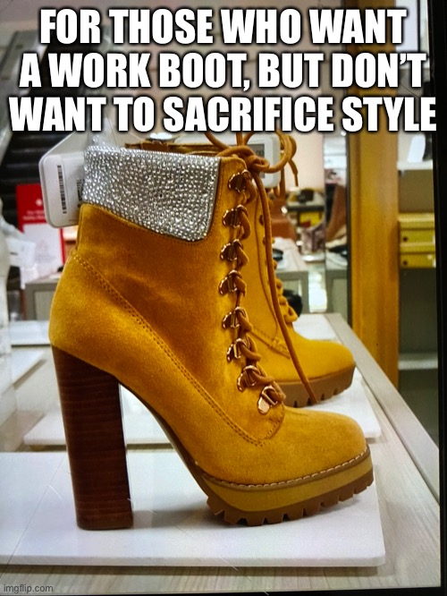 These boots don’t look made for workin’ | FOR THOSE WHO WANT A WORK BOOT, BUT DON’T WANT TO SACRIFICE STYLE | image tagged in funny meme,shoe shopping,work boot | made w/ Imgflip meme maker
