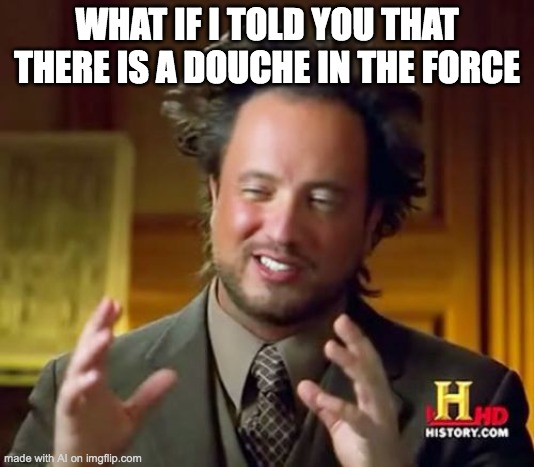 Ancient Aliens | WHAT IF I TOLD YOU THAT THERE IS A DOUCHE IN THE FORCE | image tagged in memes,ancient aliens,ai meme | made w/ Imgflip meme maker