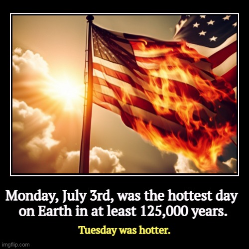 We're now officially in uncharted territory. | Monday, July 3rd, was the hottest day 
on Earth in at least 125,000 years. | Tuesday was hotter. | image tagged in funny,demotivationals,global warming,climate change,fossil fuel | made w/ Imgflip demotivational maker