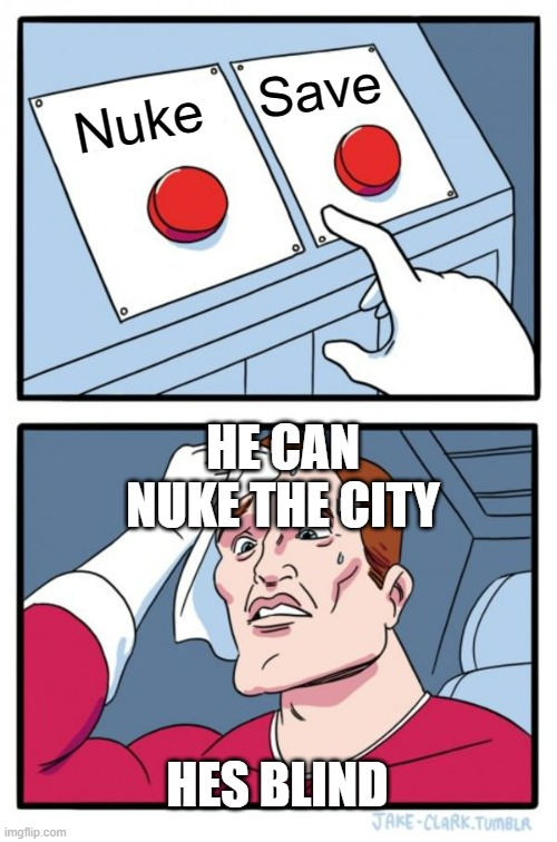 Two Buttons Meme | Save; Nuke; HE CAN NUKE THE CITY; HES BLIND | image tagged in memes,two buttons | made w/ Imgflip meme maker