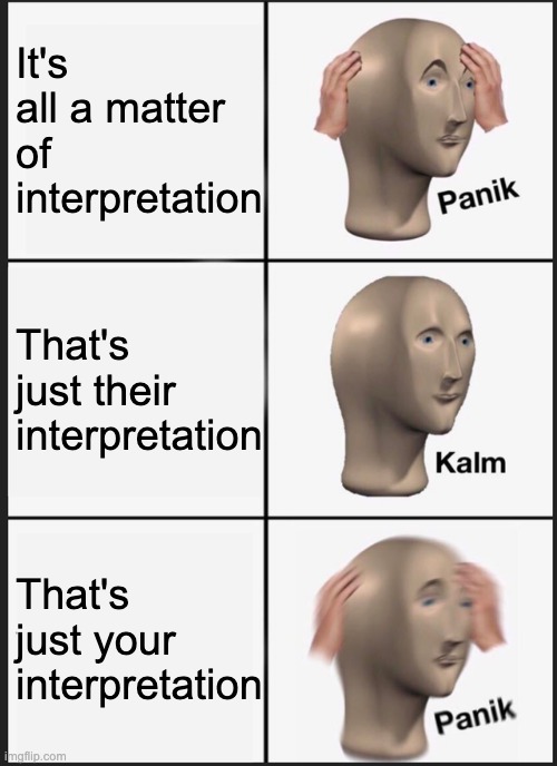 Panik Kalm Panik Meme | It's all a matter of interpretation; That's just their interpretation; That's just your interpretation | image tagged in memes,panik kalm panik | made w/ Imgflip meme maker