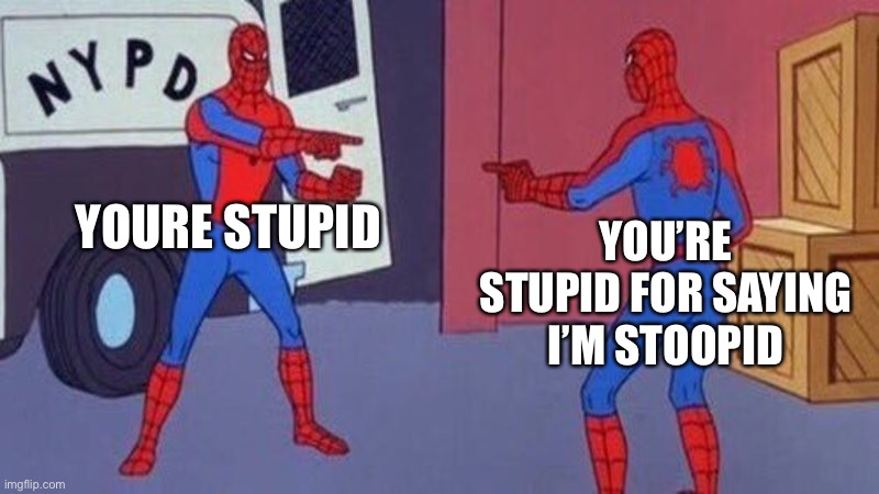 true tho | YOURE STUPID; YOU’RE STUPID FOR SAYING I’M STOOPID | image tagged in spiderman pointing at spiderman | made w/ Imgflip meme maker