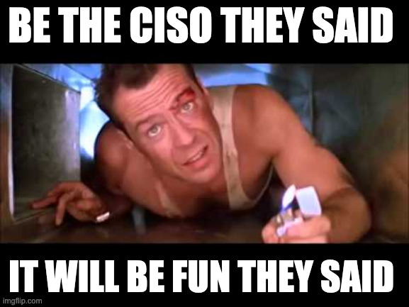 Die Hard | BE THE CISO THEY SAID; IT WILL BE FUN THEY SAID | image tagged in die hard | made w/ Imgflip meme maker
