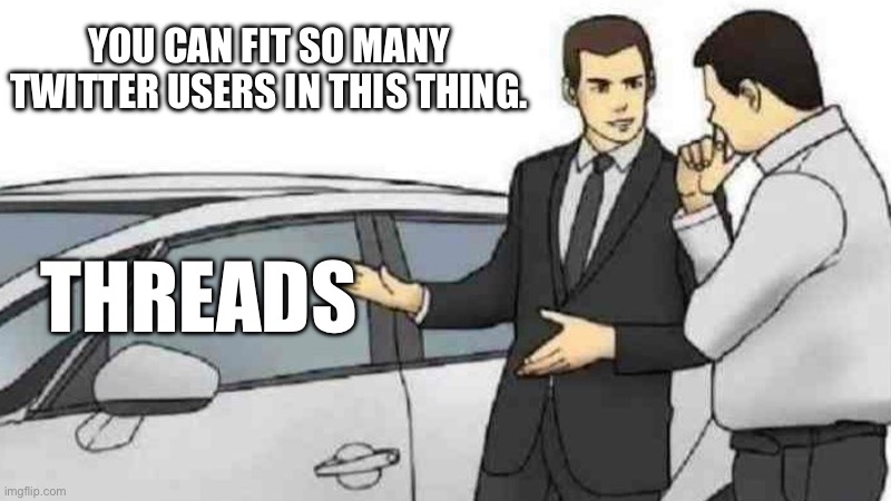Car Salesman Slaps Roof Of Car Meme | YOU CAN FIT SO MANY TWITTER USERS IN THIS THING. THREADS | image tagged in memes,car salesman slaps roof of car | made w/ Imgflip meme maker
