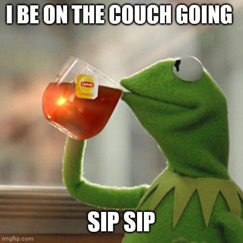 Sip sip Kermit goes like | I BE ON THE COUCH GOING; SIP SIP | image tagged in memes,but that's none of my business,kermit the frog,sip sip kermit goes like,muppets,cartoons | made w/ Imgflip meme maker