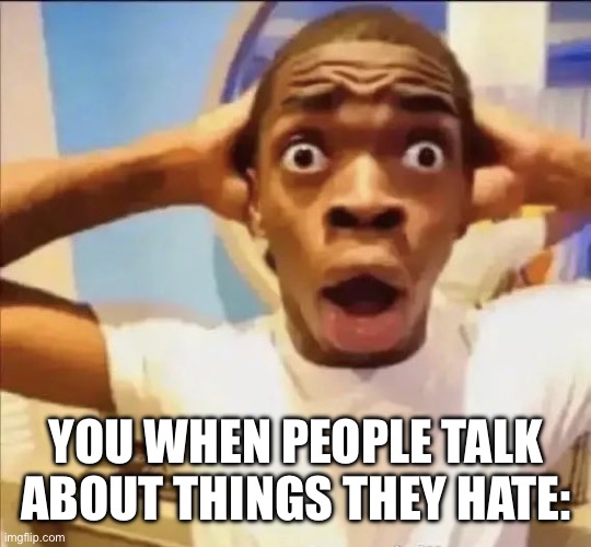 flight reacts | YOU WHEN PEOPLE TALK ABOUT THINGS THEY HATE: | image tagged in flight reacts | made w/ Imgflip meme maker