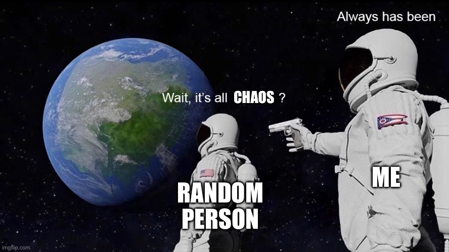 Wait, its all | CHAOS; ME; RANDOM PERSON | image tagged in wait its all | made w/ Imgflip meme maker