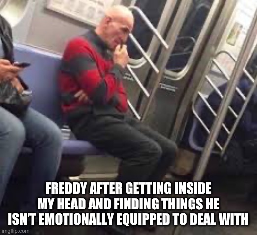 He has competition | FREDDY AFTER GETTING INSIDE MY HEAD AND FINDING THINGS HE ISN’T EMOTIONALLY EQUIPPED TO DEAL WITH | image tagged in freddy krueger,emotionally unstable | made w/ Imgflip meme maker