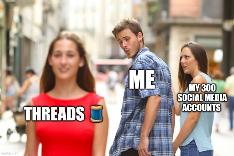 Instagrams Threads | ME; MY 300 SOCIAL MEDIA ACCOUNTS; THREADS 🧵 | image tagged in memes,distracted boyfriend | made w/ Imgflip meme maker