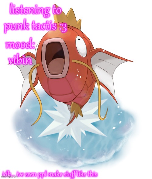 i figured this would be a good first post here bc of my username lmao | listening to punk tactis :3; mood: vibin; idk... ive seen ppl make stuff like this | image tagged in magikarp | made w/ Imgflip meme maker