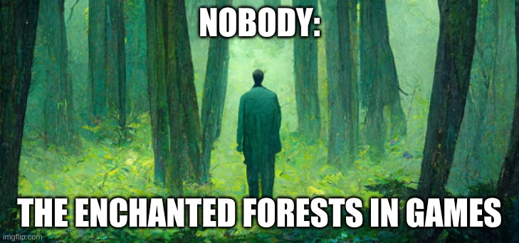 walkinforest | NOBODY:; THE ENCHANTED FORESTS IN GAMES | image tagged in walkinforest | made w/ Imgflip meme maker
