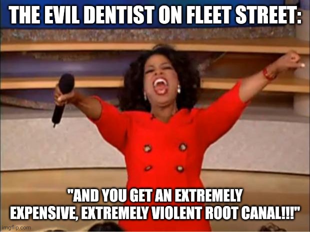 Oh look! It's Sweeney Todd's brother... The evil Dentist | THE EVIL DENTIST ON FLEET STREET:; "AND YOU GET AN EXTREMELY EXPENSIVE, EXTREMELY VIOLENT ROOT CANAL!!!" | image tagged in memes,oprah you get a | made w/ Imgflip meme maker