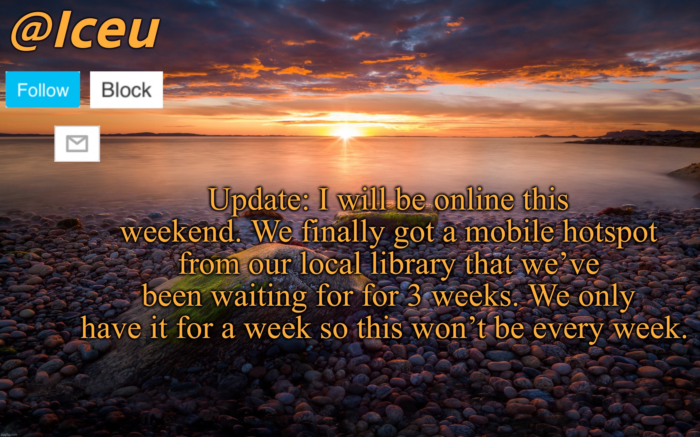 Obviously not all day though | Update: I will be online this weekend. We finally got a mobile hotspot from our local library that we’ve been waiting for for 3 weeks. We only have it for a week so this won’t be every week. | image tagged in iceu summer 2023 announcement template 2 | made w/ Imgflip meme maker