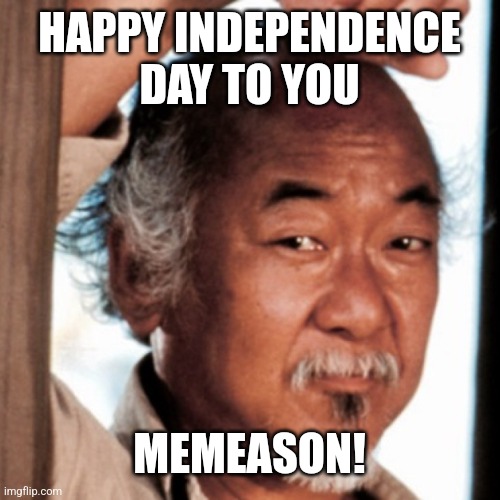 Mr. Miyagi | HAPPY INDEPENDENCE DAY TO YOU MEMEASON! | image tagged in mr miyagi | made w/ Imgflip meme maker