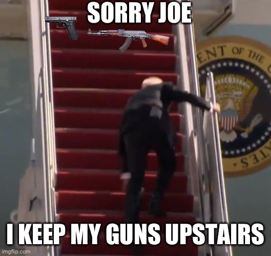 Clumsy Joe | SORRY JOE; I KEEP MY GUNS UPSTAIRS | image tagged in joe biden | made w/ Imgflip meme maker