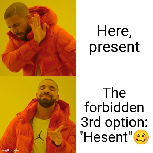 Drake Hotline Bling Meme | Here, present The forbidden 3rd option: "Hesent"? | image tagged in memes,drake hotline bling | made w/ Imgflip meme maker