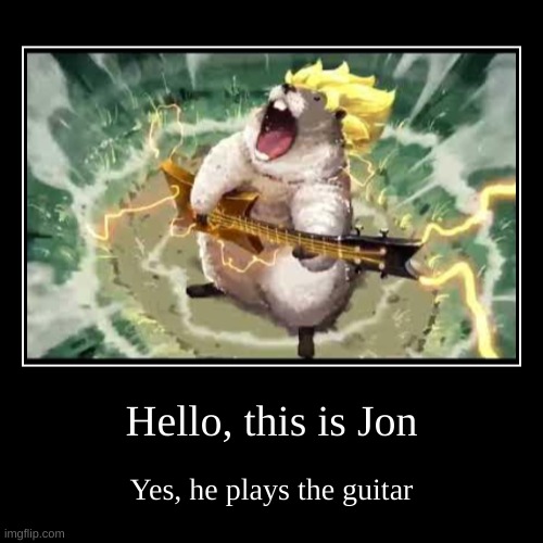 super saiyan | Hello, this is Jon | Yes, he plays the guitar | image tagged in funny,demotivationals | made w/ Imgflip demotivational maker