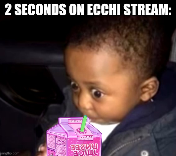 I officially need new eyes | 2 SECONDS ON ECCHI STREAM: | image tagged in uh oh drinking kid | made w/ Imgflip meme maker