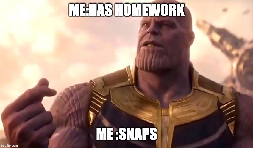 i love inf war and ENDGAME | ME:HAS HOMEWORK; ME :SNAPS | image tagged in thanos snap | made w/ Imgflip meme maker