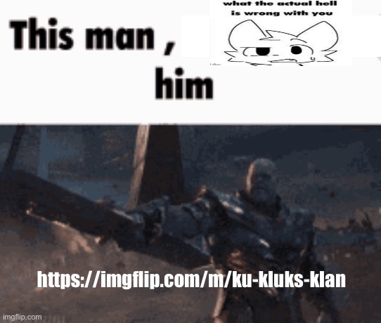 This man, _____ him | https://imgflip.com/m/ku-kluks-klan | image tagged in this man _____ him | made w/ Imgflip meme maker