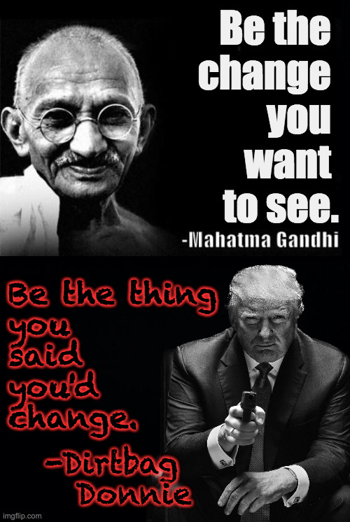 Peace Prize nominee vs. not. | Be the 
change 
you 
want 
to see. Be the thing
you
said
you'd
change. -Dirtbag
   Donnie | image tagged in memes,gandhi,trump | made w/ Imgflip meme maker