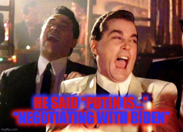 Goodfellas Laugh | “NEGOTIATING WITH BIDEN” HE SAID “PUTIN IS…” | image tagged in goodfellas laugh | made w/ Imgflip meme maker