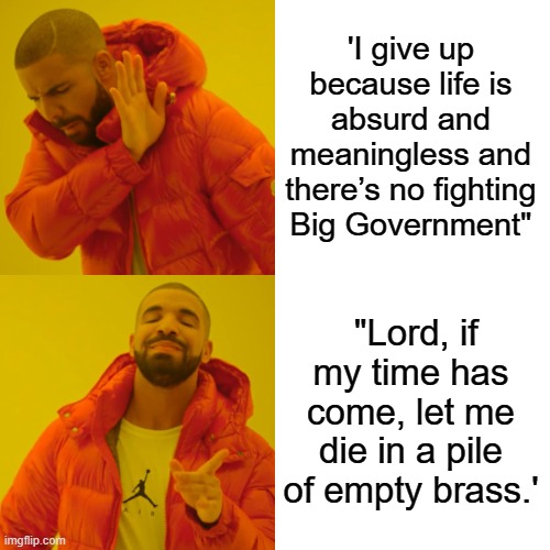 Drake Hotline Bling Meme | 'I give up because life is absurd and meaningless and there’s no fighting Big Government"; "Lord, if my time has come, let me die in a pile of empty brass.' | image tagged in memes,drake hotline bling | made w/ Imgflip meme maker